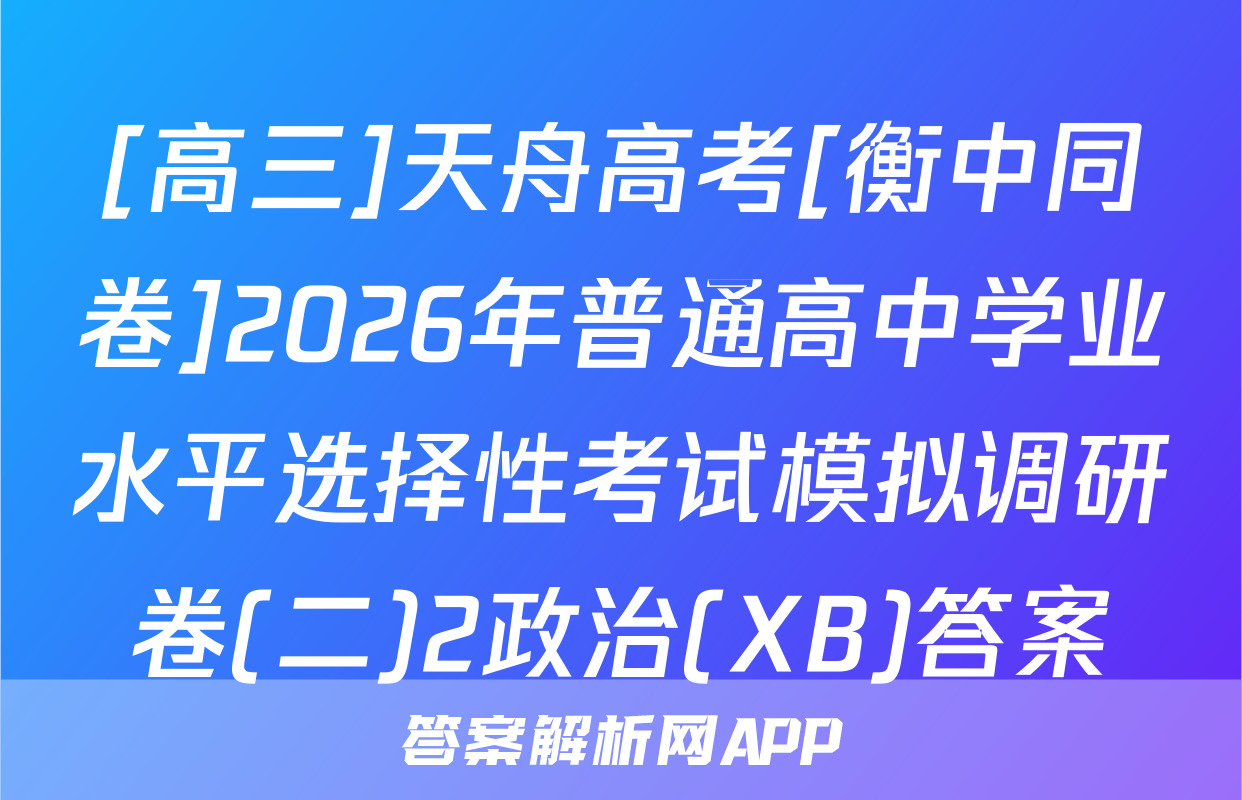 [高三]天舟高考[衡中同卷]2026年普通高中学业水平选择性考试模拟调研卷(二)2政治(XB)答案