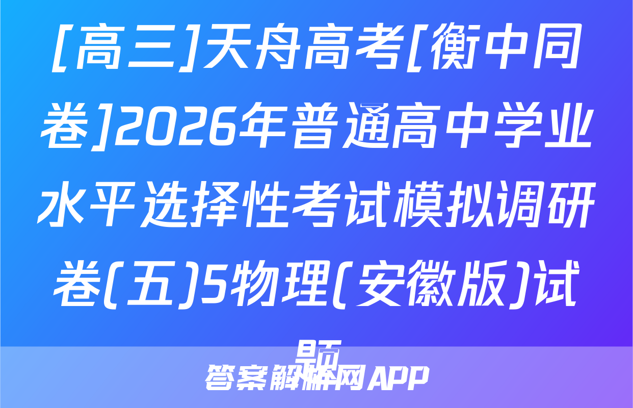 [高三]天舟高考[衡中同卷]2026年普通高中学业水平选择性考试模拟调研卷(五)5物理(安徽版)试题