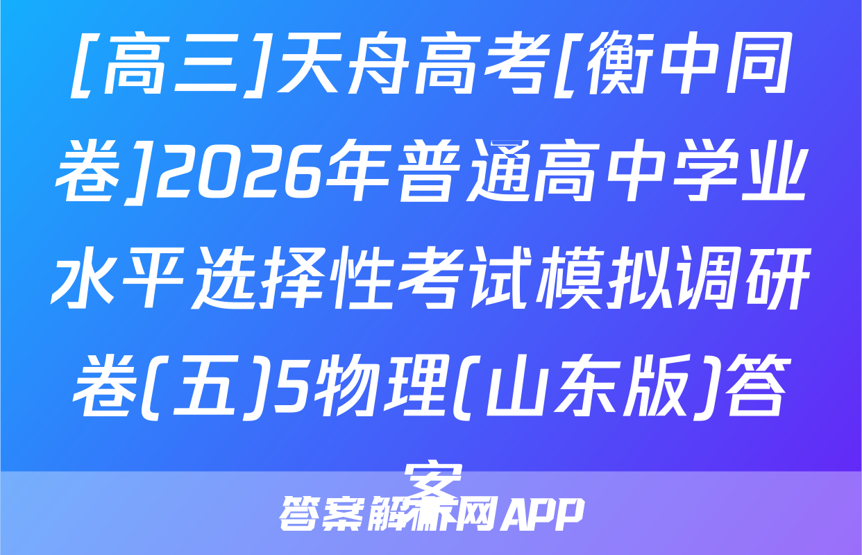 [高三]天舟高考[衡中同卷]2026年普通高中学业水平选择性考试模拟调研卷(五)5物理(山东版)答案