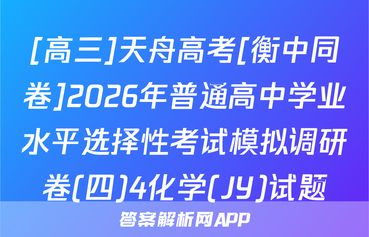 [高三]天舟高考[衡中同卷]2026年普通高中学业水平选择性考试模拟调研卷(四)4化学(JY)试题