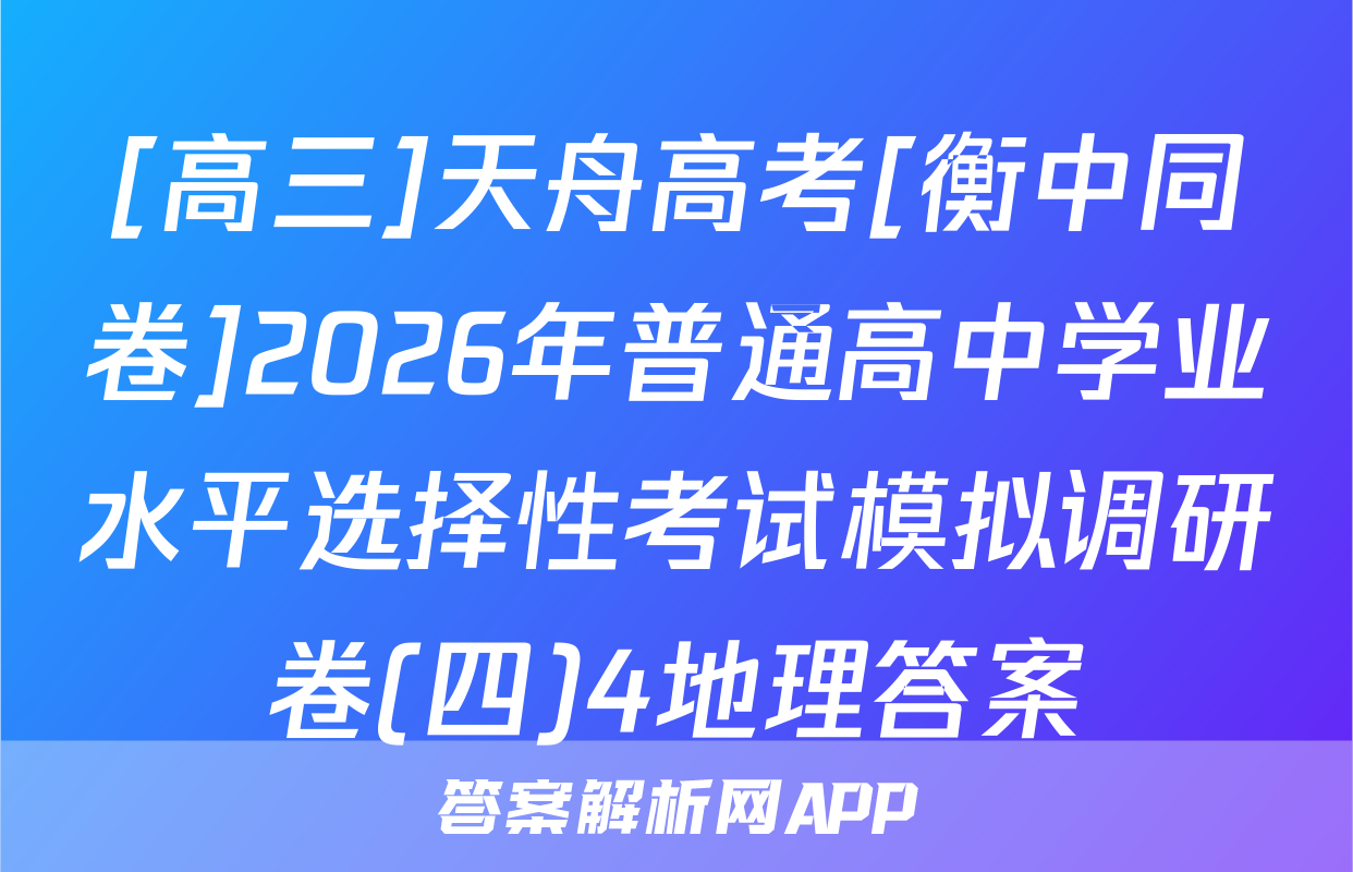 [高三]天舟高考[衡中同卷]2026年普通高中学业水平选择性考试模拟调研卷(四)4地理答案