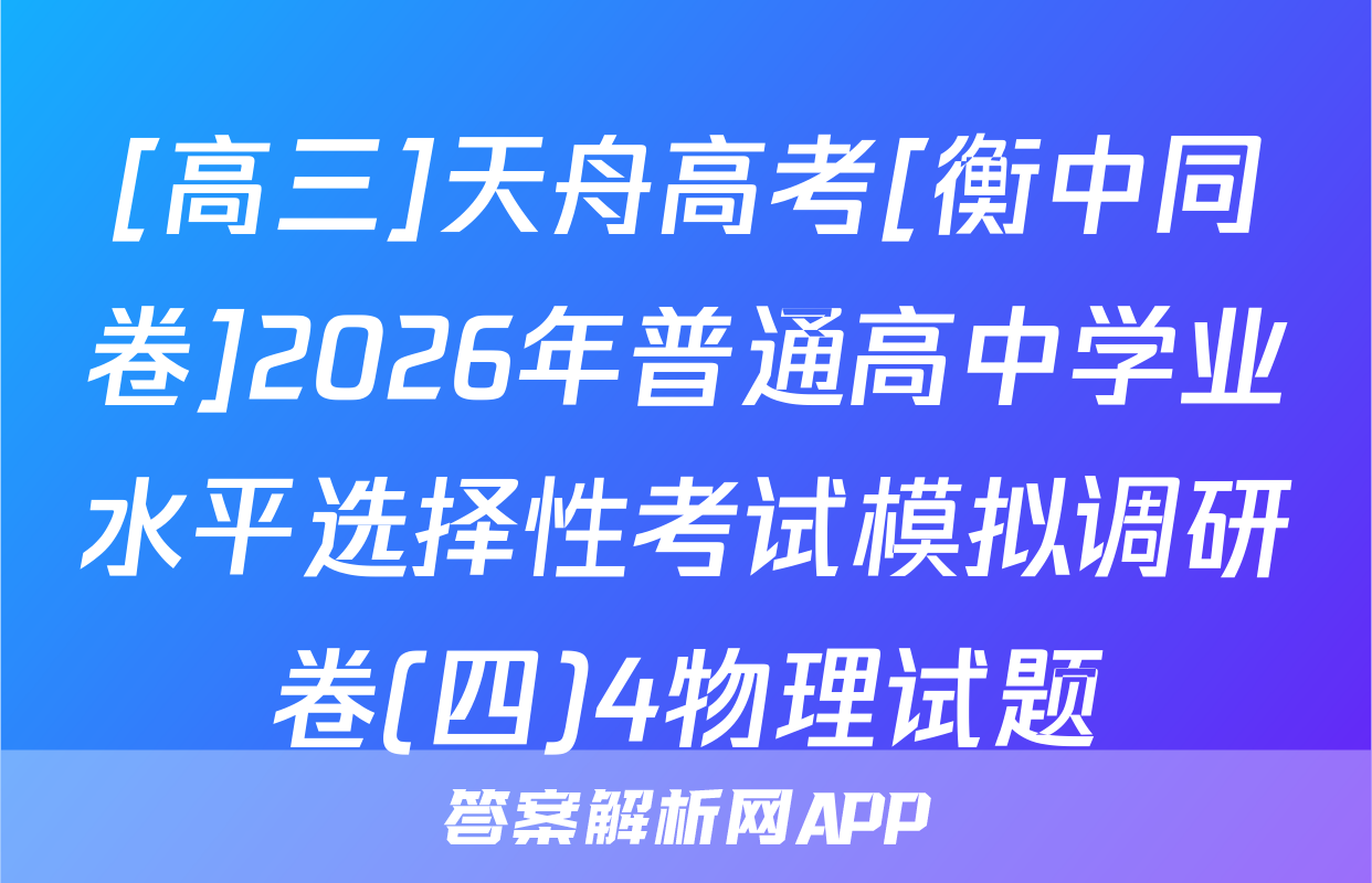 [高三]天舟高考[衡中同卷]2026年普通高中学业水平选择性考试模拟调研卷(四)4物理试题
