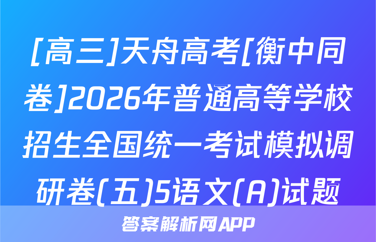 [高三]天舟高考[衡中同卷]2026年普通高等学校招生全国统一考试模拟调研卷(五)5语文(A)试题