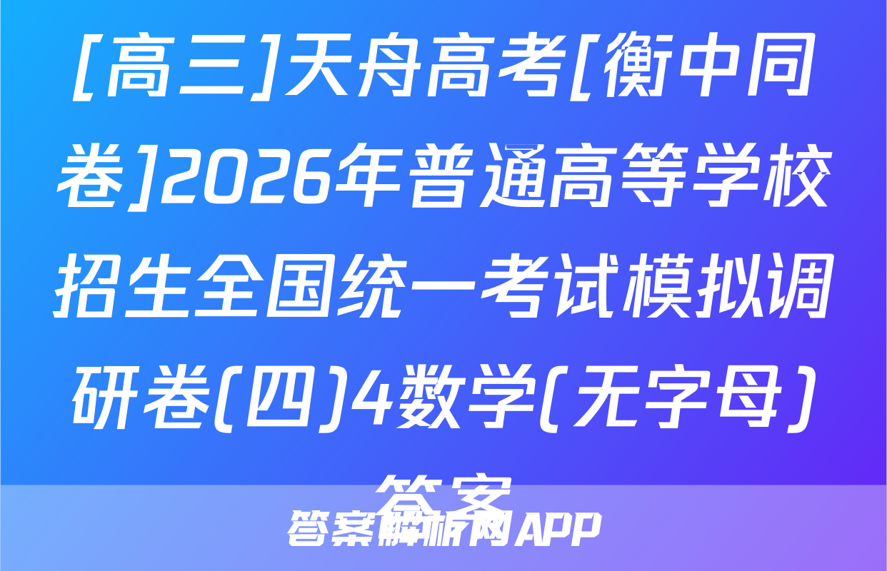[高三]天舟高考[衡中同卷]2026年普通高等学校招生全国统一考试模拟调研卷(四)4数学(无字母)答案