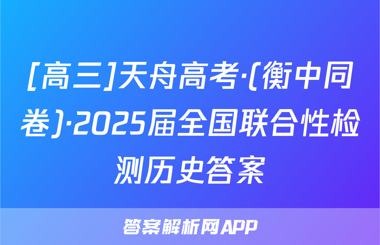 [高三]天舟高考·(衡中同卷)·2025届全国联合性检测历史答案