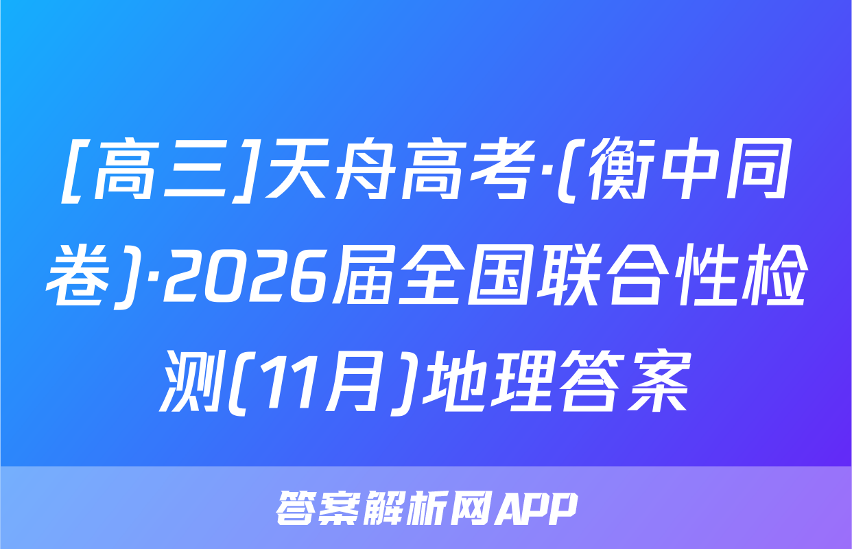 [高三]天舟高考·(衡中同卷)·2026届全国联合性检测(11月)地理答案