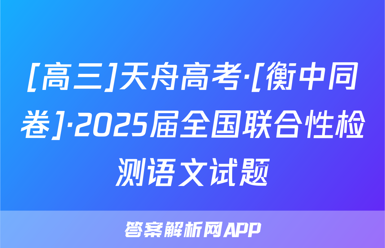 [高三]天舟高考·[衡中同卷]·2025届全国联合性检测语文试题