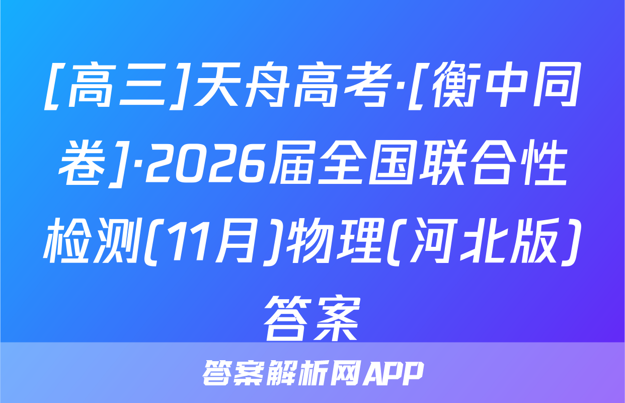 [高三]天舟高考·[衡中同卷]·2026届全国联合性检测(11月)物理(河北版)答案