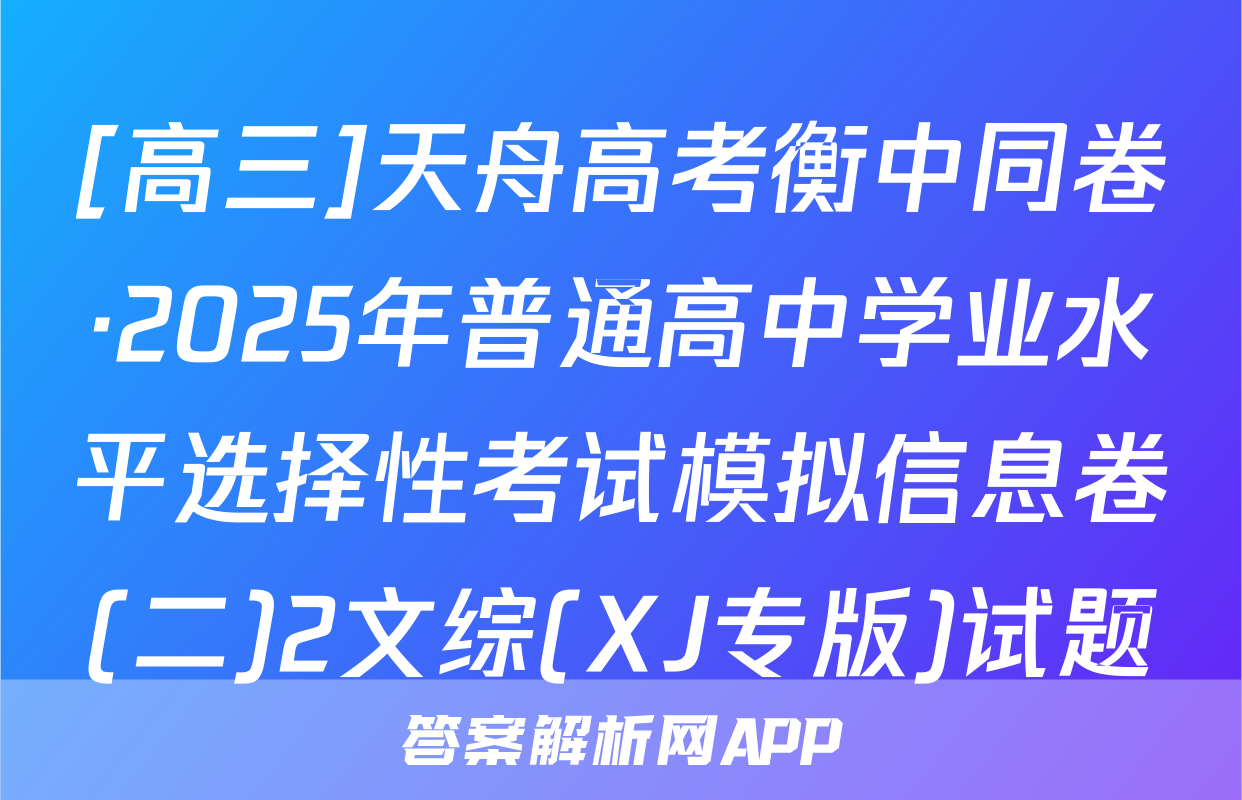 [高三]天舟高考衡中同卷·2025年普通高中学业水平选择性考试模拟信息卷(二)2文综(XJ专版)试题