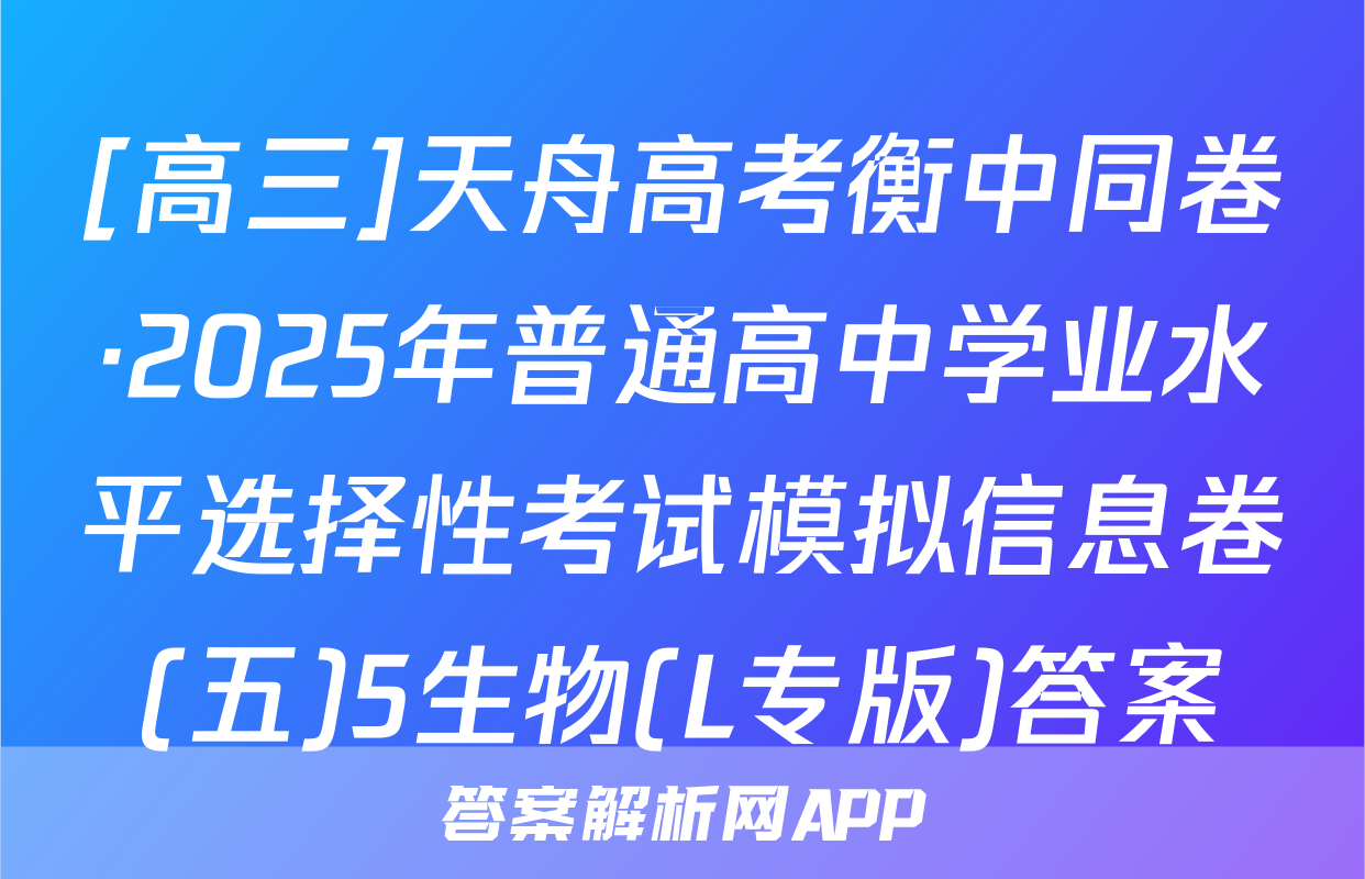 [高三]天舟高考衡中同卷·2025年普通高中学业水平选择性考试模拟信息卷(五)5生物(L专版)答案