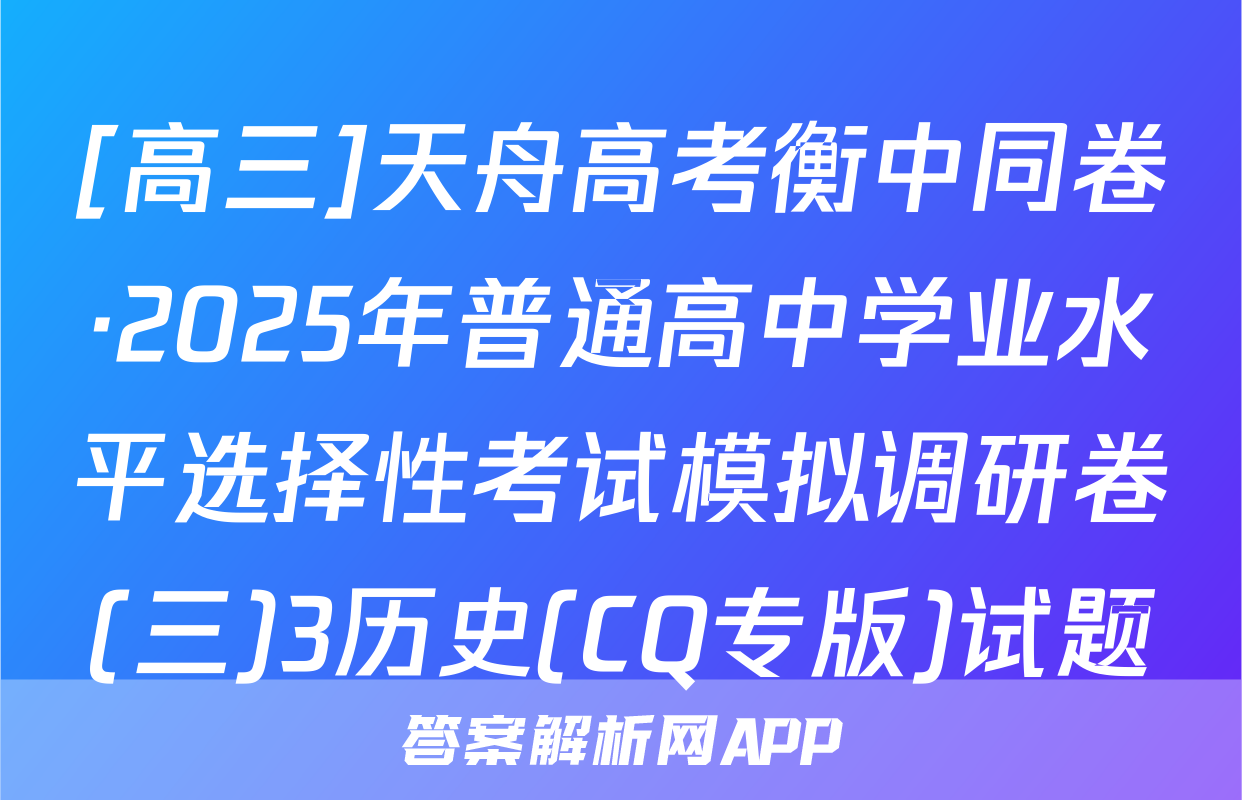 [高三]天舟高考衡中同卷·2025年普通高中学业水平选择性考试模拟调研卷(三)3历史(CQ专版)试题