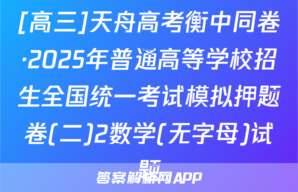[高三]天舟高考衡中同卷·2025年普通高等学校招生全国统一考试模拟押题卷(二)2数学(无字母)试题