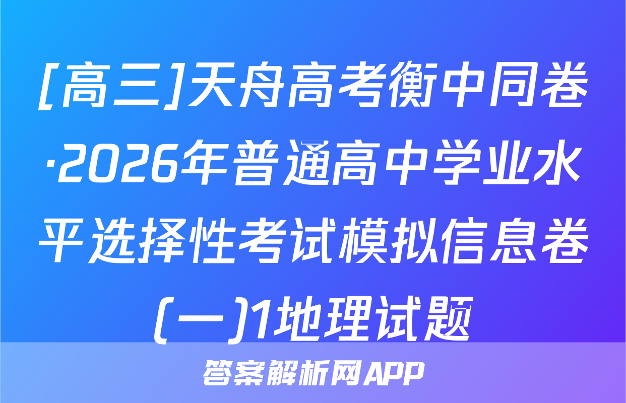[高三]天舟高考衡中同卷·2026年普通高中学业水平选择性考试模拟信息卷(一)1地理试题