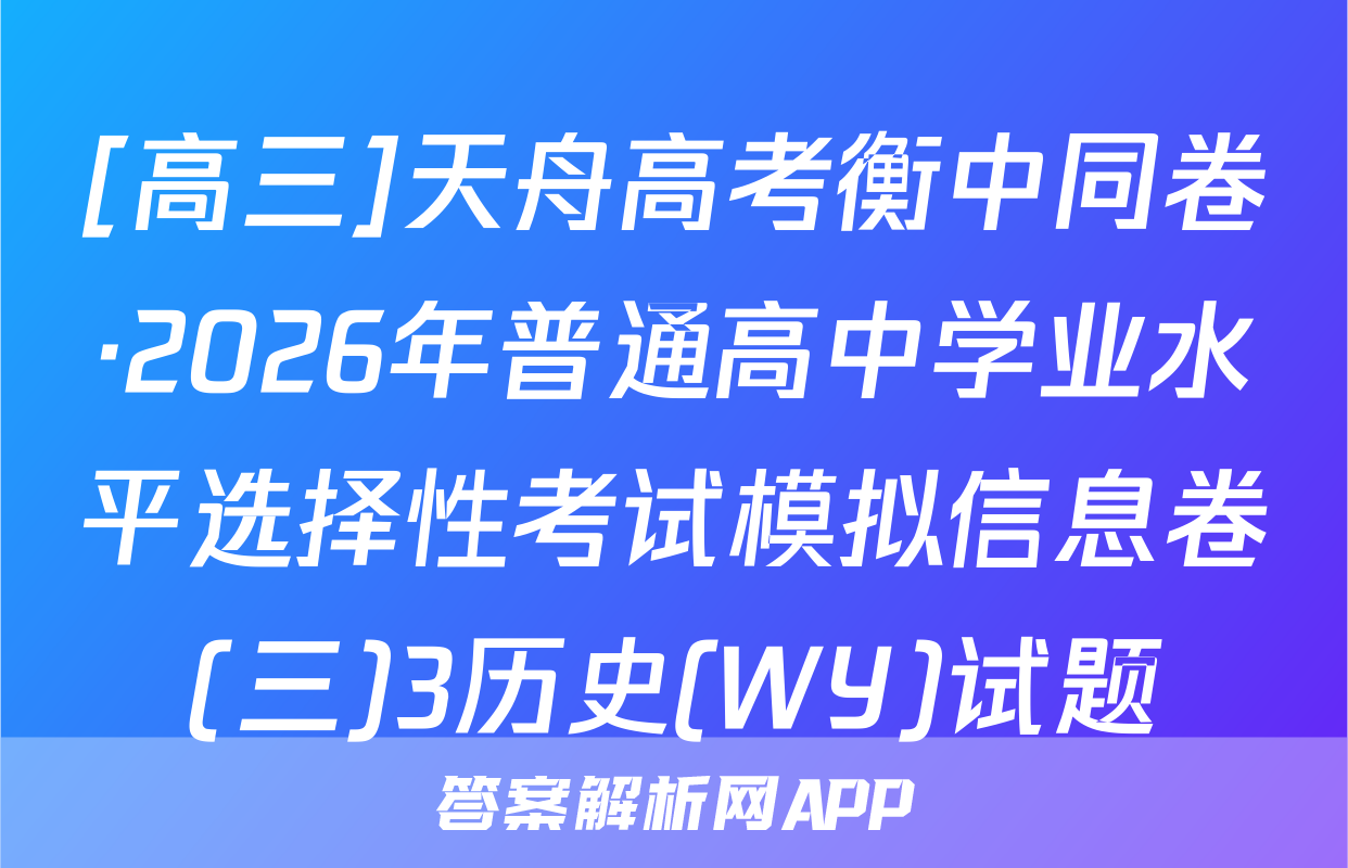 [高三]天舟高考衡中同卷·2026年普通高中学业水平选择性考试模拟信息卷(三)3历史(WY)试题