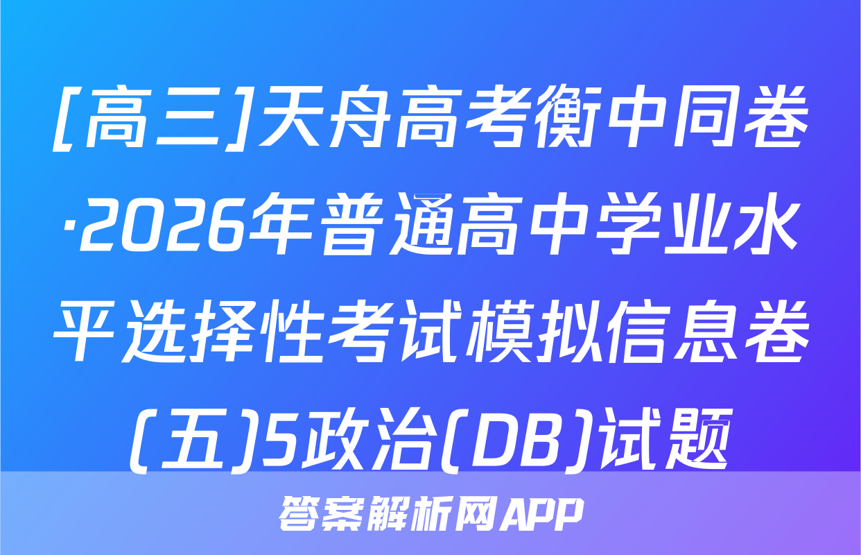 [高三]天舟高考衡中同卷·2026年普通高中学业水平选择性考试模拟信息卷(五)5政治(DB)试题