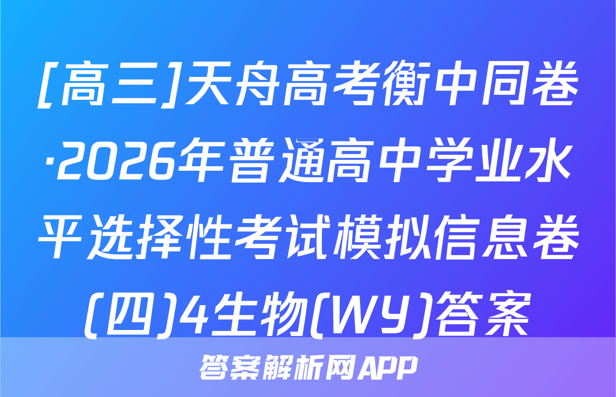 [高三]天舟高考衡中同卷·2026年普通高中学业水平选择性考试模拟信息卷(四)4生物(WY)答案