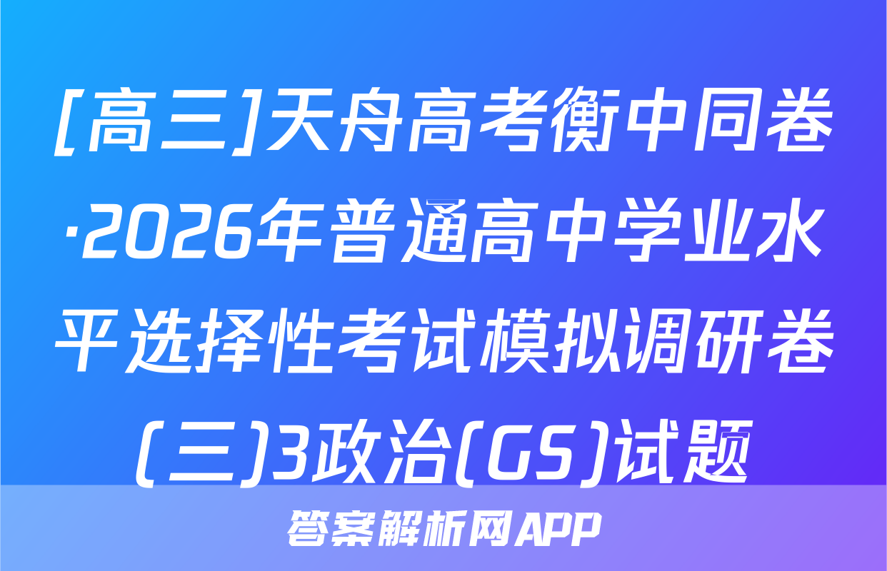 [高三]天舟高考衡中同卷·2026年普通高中学业水平选择性考试模拟调研卷(三)3政治(GS)试题