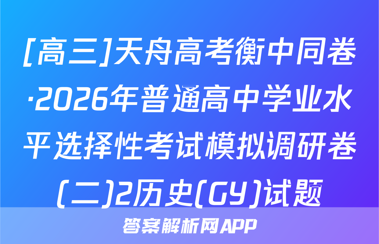 [高三]天舟高考衡中同卷·2026年普通高中学业水平选择性考试模拟调研卷(二)2历史(GY)试题