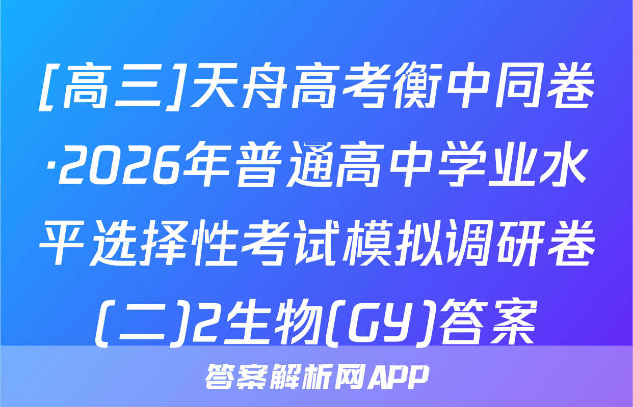 [高三]天舟高考衡中同卷·2026年普通高中学业水平选择性考试模拟调研卷(二)2生物(GY)答案