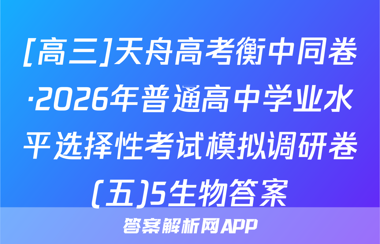 [高三]天舟高考衡中同卷·2026年普通高中学业水平选择性考试模拟调研卷(五)5生物答案