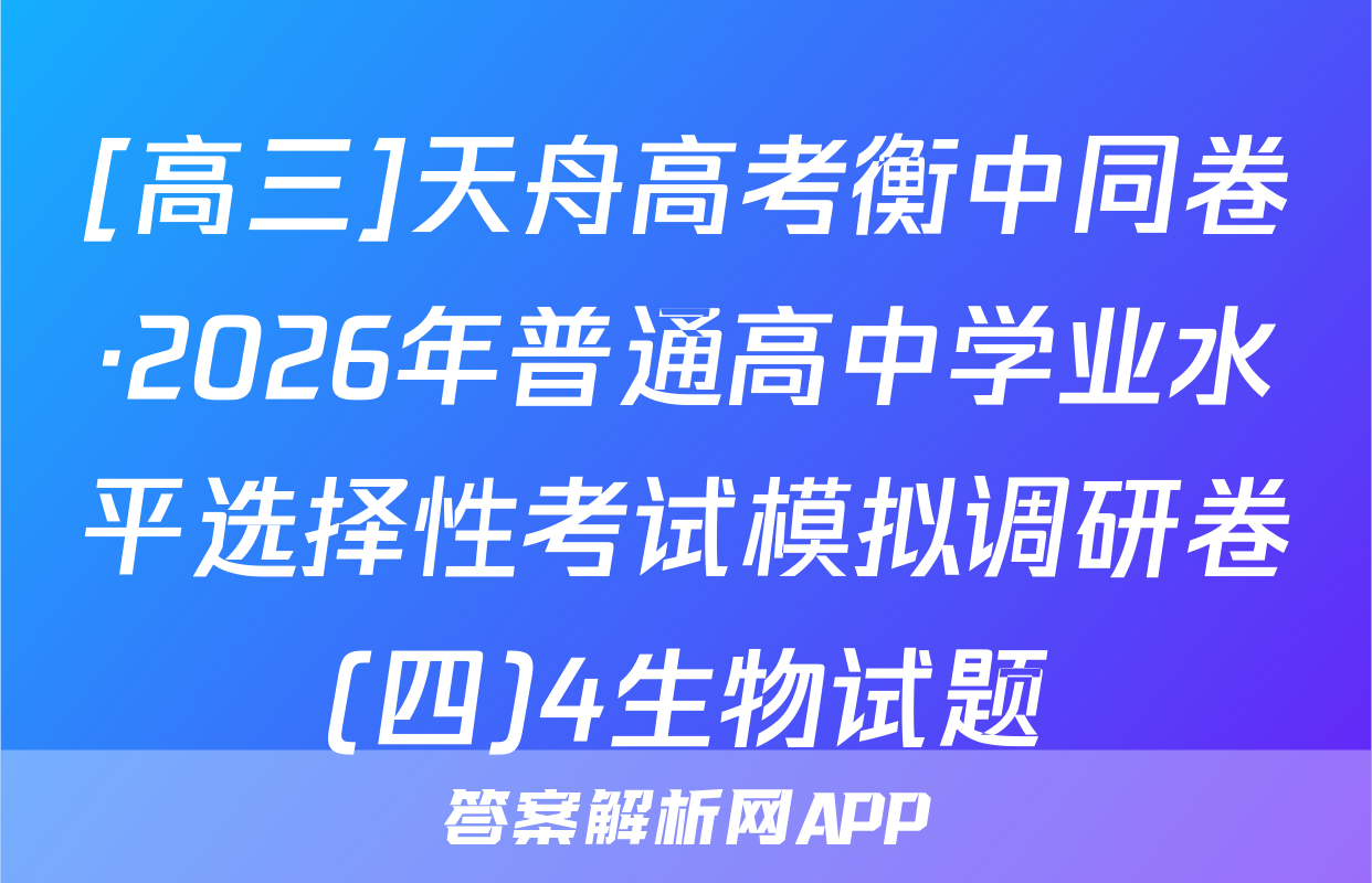 [高三]天舟高考衡中同卷·2026年普通高中学业水平选择性考试模拟调研卷(四)4生物试题