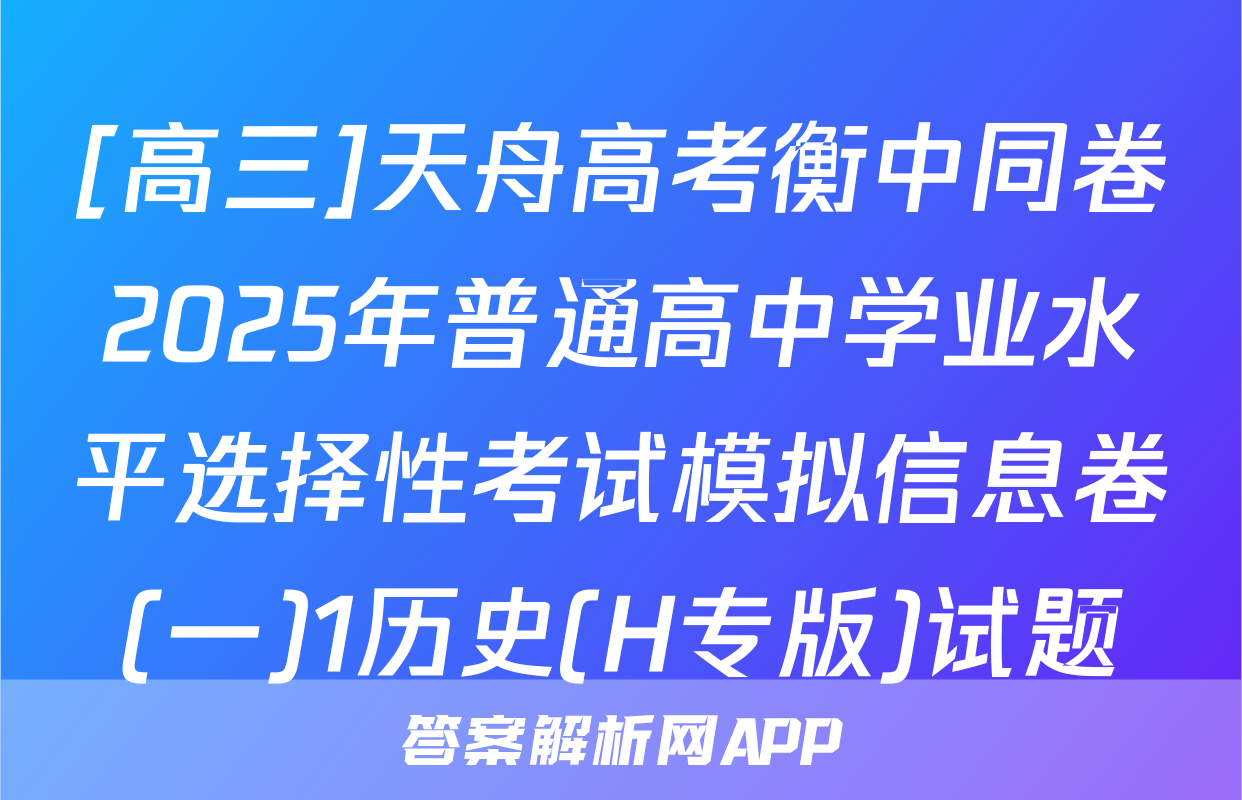 [高三]天舟高考衡中同卷2025年普通高中学业水平选择性考试模拟信息卷(一)1历史(H专版)试题