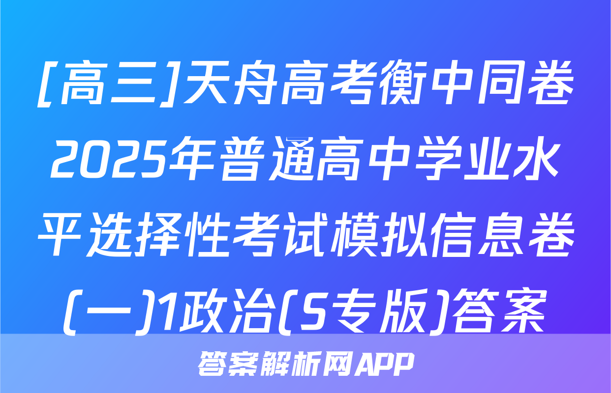 [高三]天舟高考衡中同卷2025年普通高中学业水平选择性考试模拟信息卷(一)1政治(S专版)答案