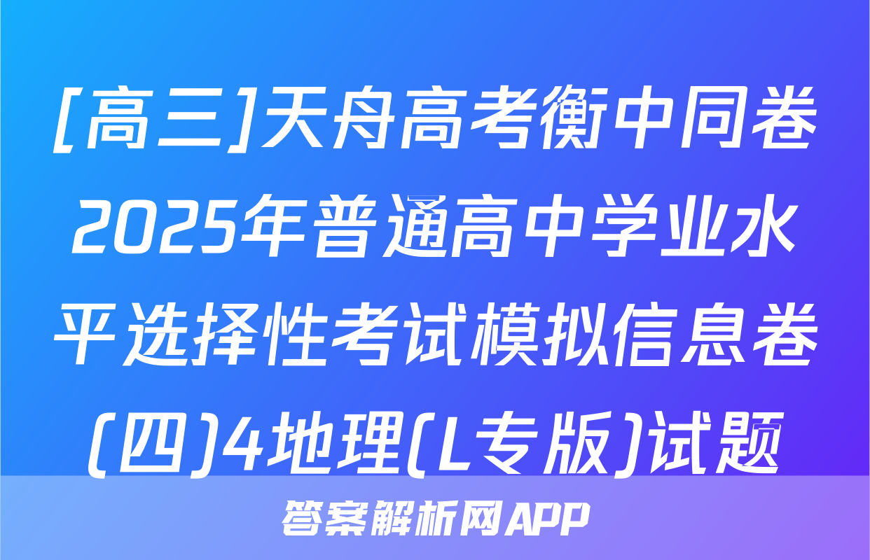 [高三]天舟高考衡中同卷2025年普通高中学业水平选择性考试模拟信息卷(四)4地理(L专版)试题
