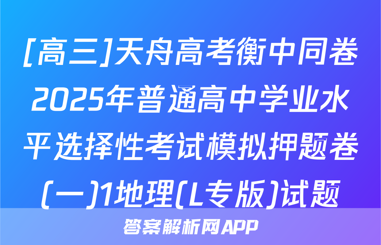 [高三]天舟高考衡中同卷2025年普通高中学业水平选择性考试模拟押题卷(一)1地理(L专版)试题
