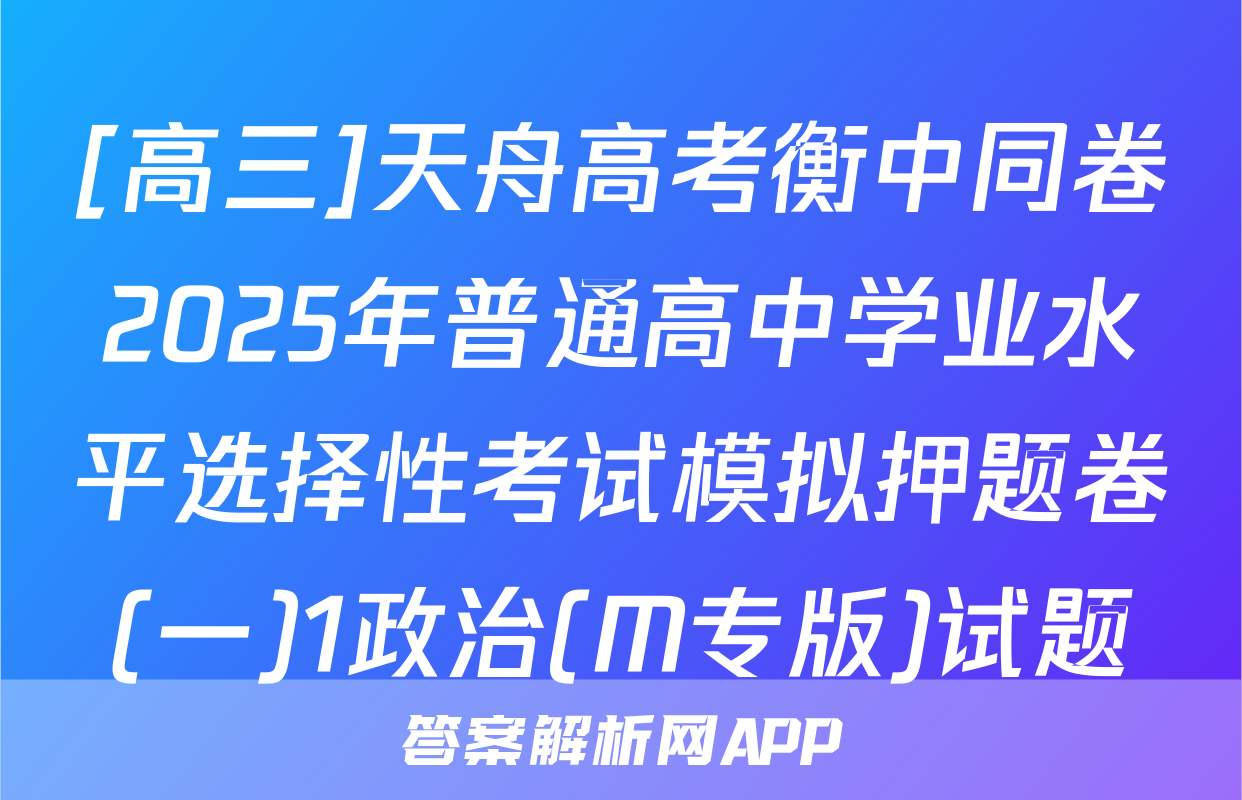 [高三]天舟高考衡中同卷2025年普通高中学业水平选择性考试模拟押题卷(一)1政治(M专版)试题