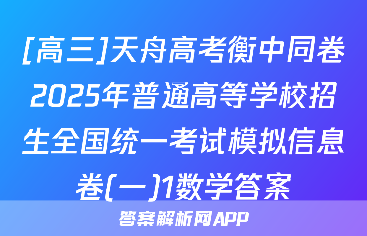 [高三]天舟高考衡中同卷2025年普通高等学校招生全国统一考试模拟信息卷(一)1数学答案