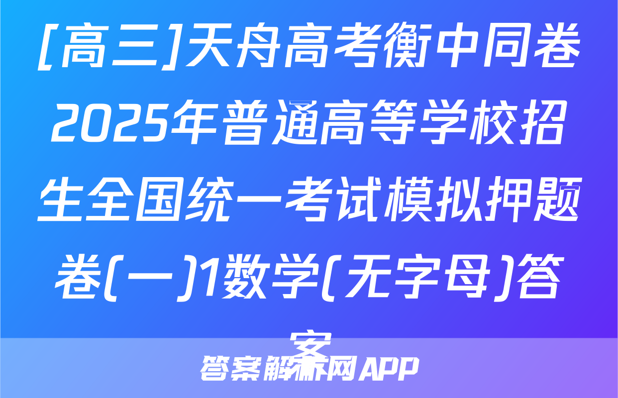 [高三]天舟高考衡中同卷2025年普通高等学校招生全国统一考试模拟押题卷(一)1数学(无字母)答案