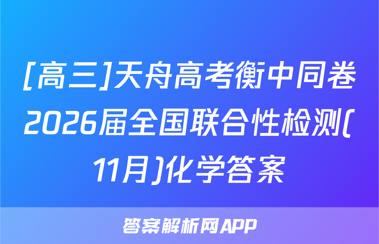 [高三]天舟高考衡中同卷2026届全国联合性检测(11月)化学答案