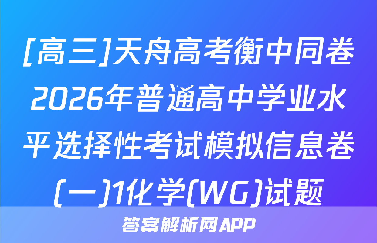 [高三]天舟高考衡中同卷2026年普通高中学业水平选择性考试模拟信息卷(一)1化学(WG)试题