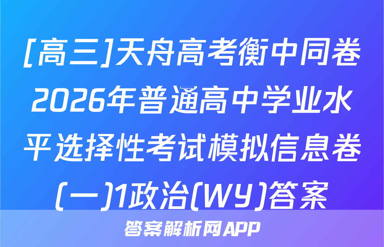 [高三]天舟高考衡中同卷2026年普通高中学业水平选择性考试模拟信息卷(一)1政治(WY)答案