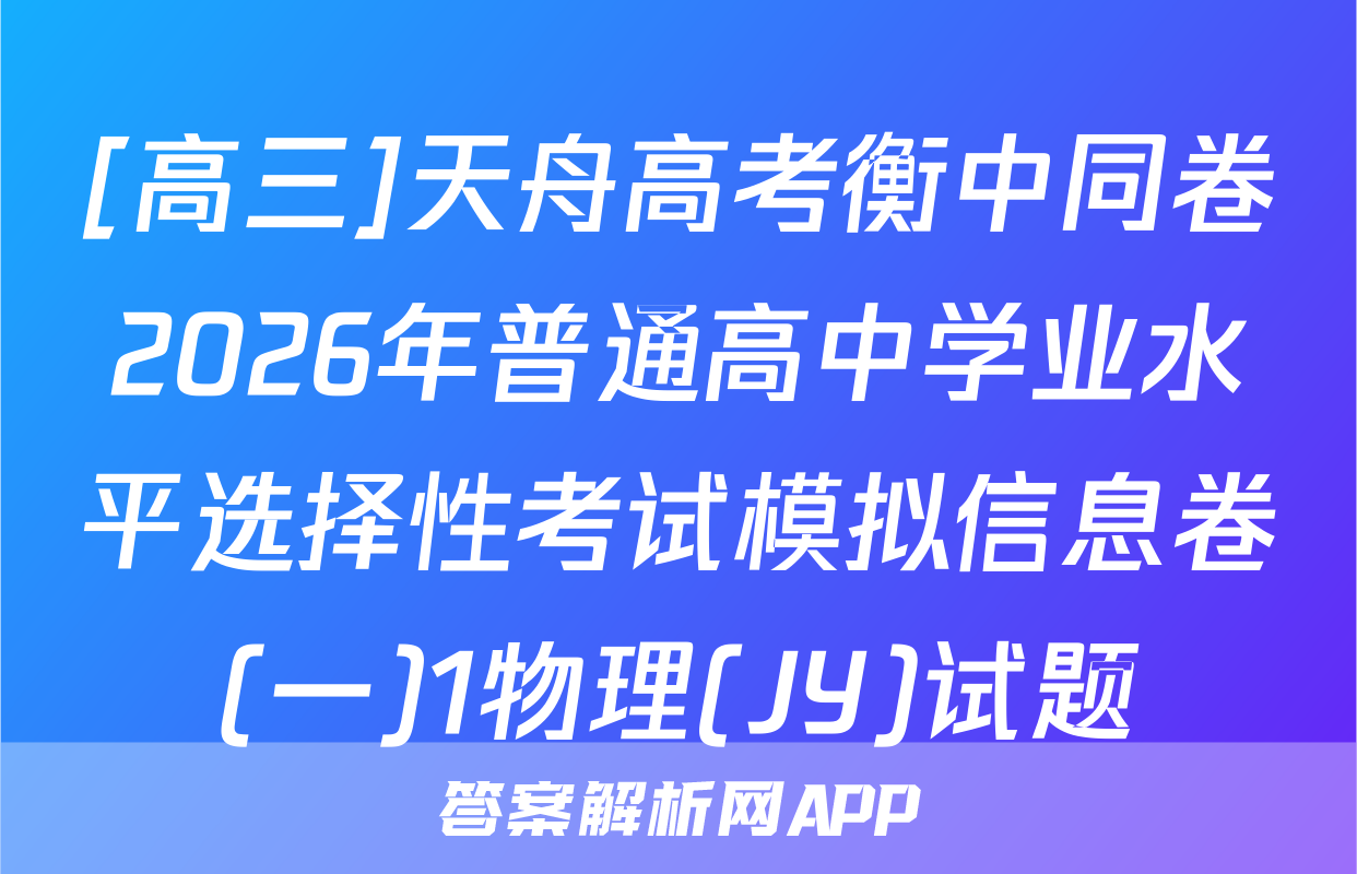 [高三]天舟高考衡中同卷2026年普通高中学业水平选择性考试模拟信息卷(一)1物理(JY)试题