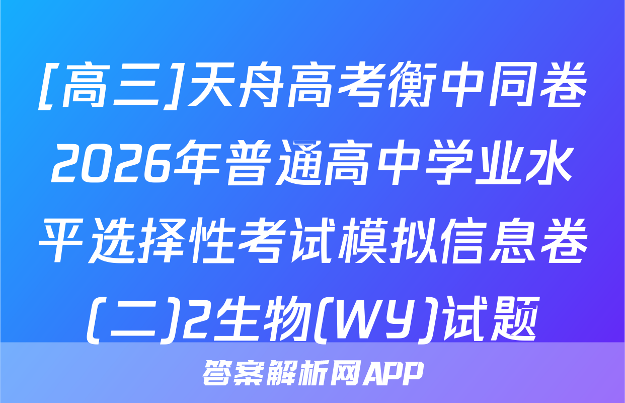 [高三]天舟高考衡中同卷2026年普通高中学业水平选择性考试模拟信息卷(二)2生物(WY)试题