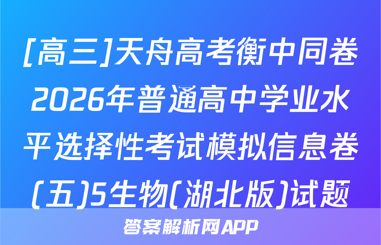 [高三]天舟高考衡中同卷2026年普通高中学业水平选择性考试模拟信息卷(五)5生物(湖北版)试题