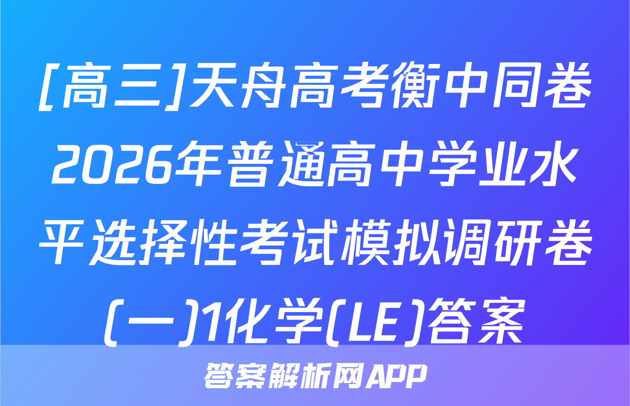 [高三]天舟高考衡中同卷2026年普通高中学业水平选择性考试模拟调研卷(一)1化学(LE)答案