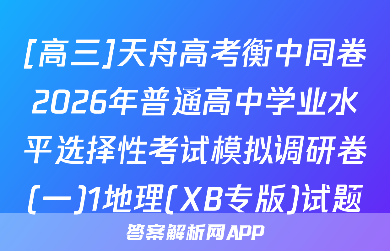 [高三]天舟高考衡中同卷2026年普通高中学业水平选择性考试模拟调研卷(一)1地理(XB专版)试题