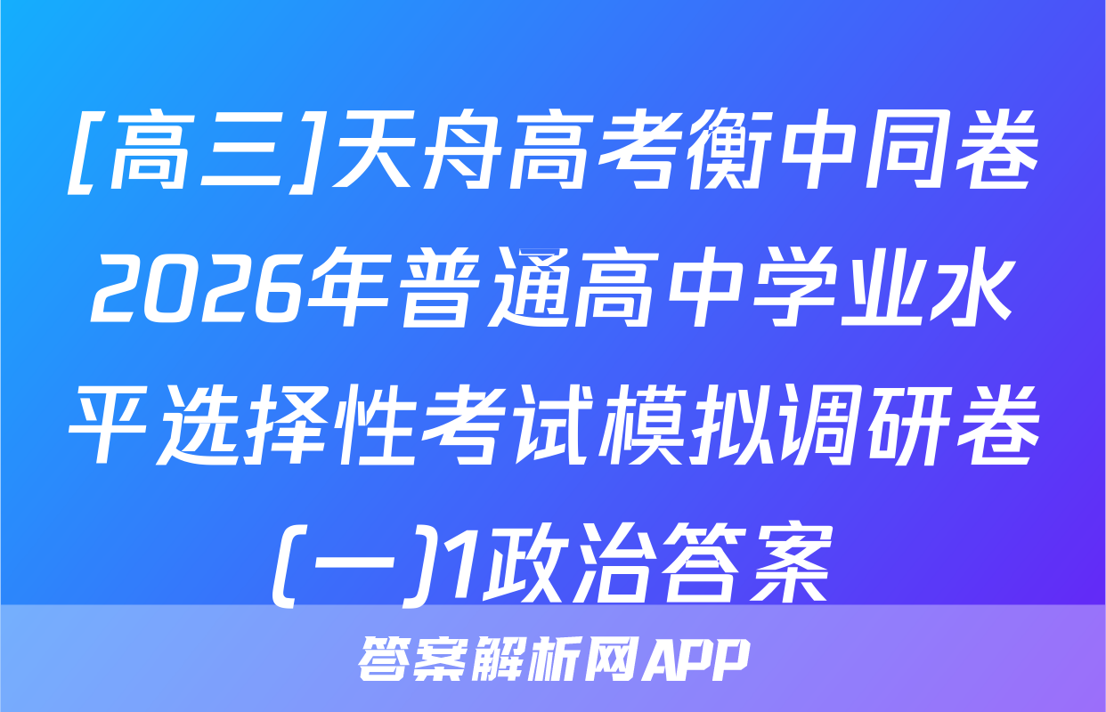 [高三]天舟高考衡中同卷2026年普通高中学业水平选择性考试模拟调研卷(一)1政治答案
