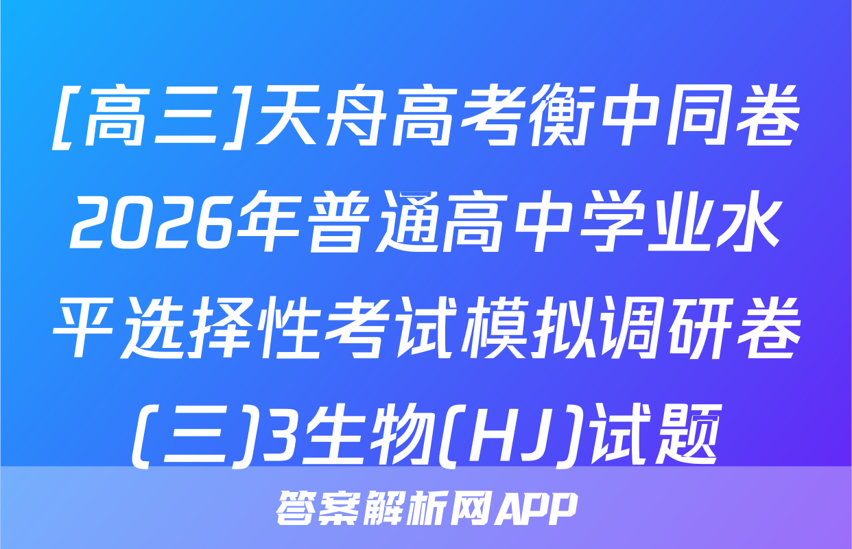 [高三]天舟高考衡中同卷2026年普通高中学业水平选择性考试模拟调研卷(三)3生物(HJ)试题