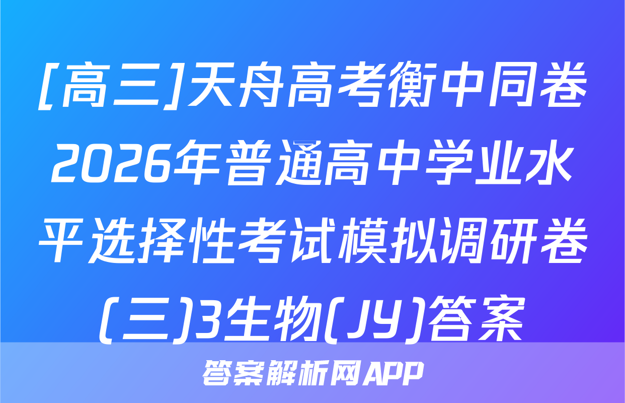[高三]天舟高考衡中同卷2026年普通高中学业水平选择性考试模拟调研卷(三)3生物(JY)答案