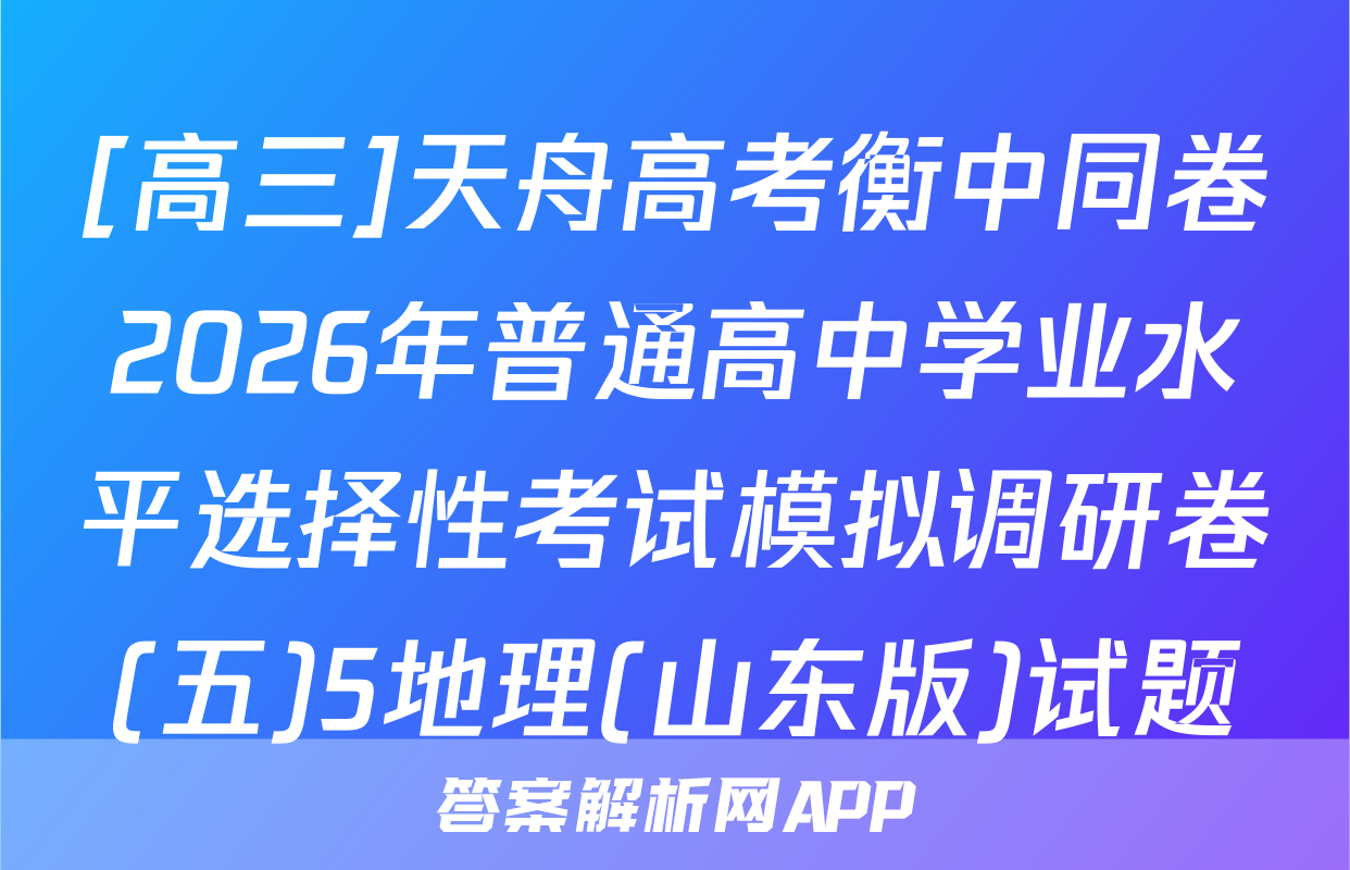 [高三]天舟高考衡中同卷2026年普通高中学业水平选择性考试模拟调研卷(五)5地理(山东版)试题