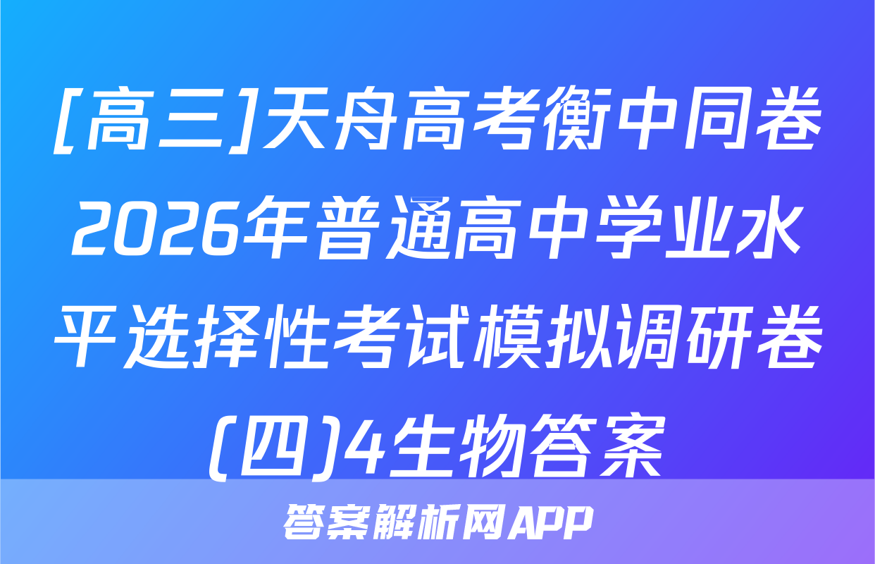 [高三]天舟高考衡中同卷2026年普通高中学业水平选择性考试模拟调研卷(四)4生物答案