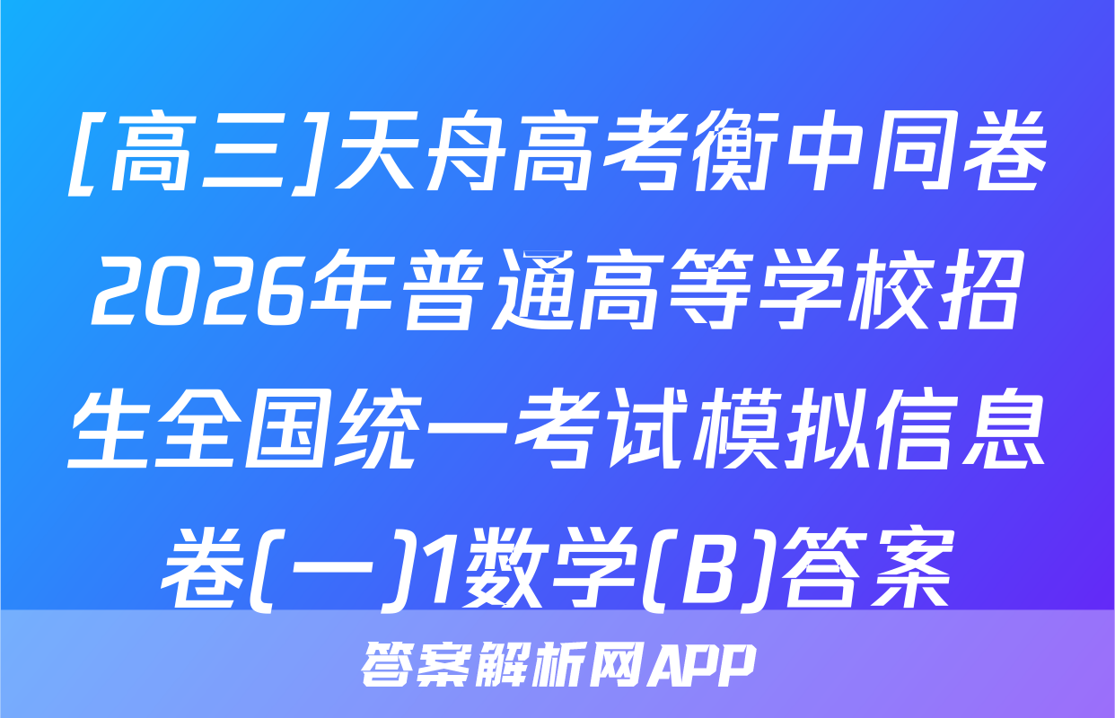 [高三]天舟高考衡中同卷2026年普通高等学校招生全国统一考试模拟信息卷(一)1数学(B)答案