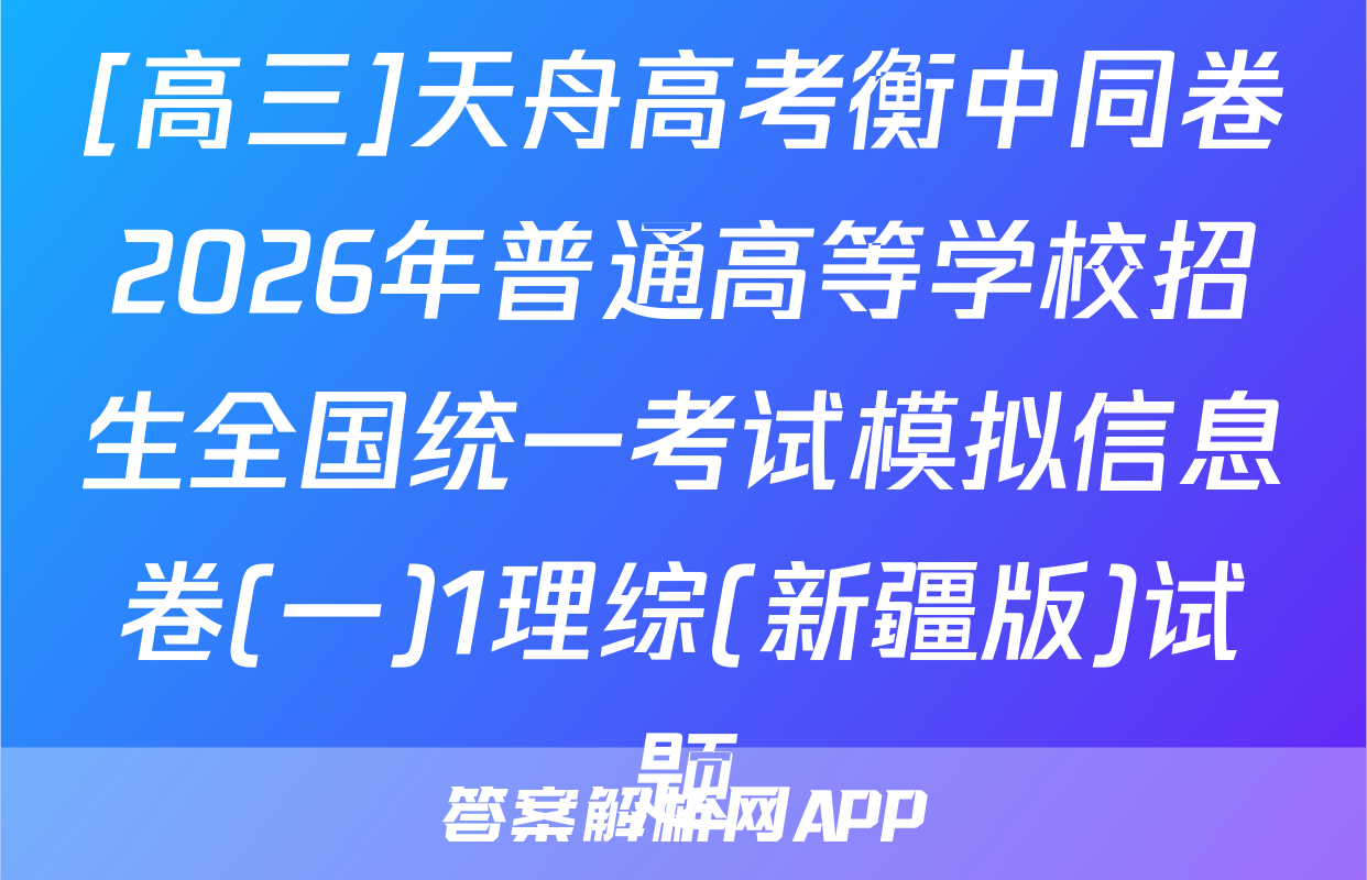 [高三]天舟高考衡中同卷2026年普通高等学校招生全国统一考试模拟信息卷(一)1理综(新疆版)试题