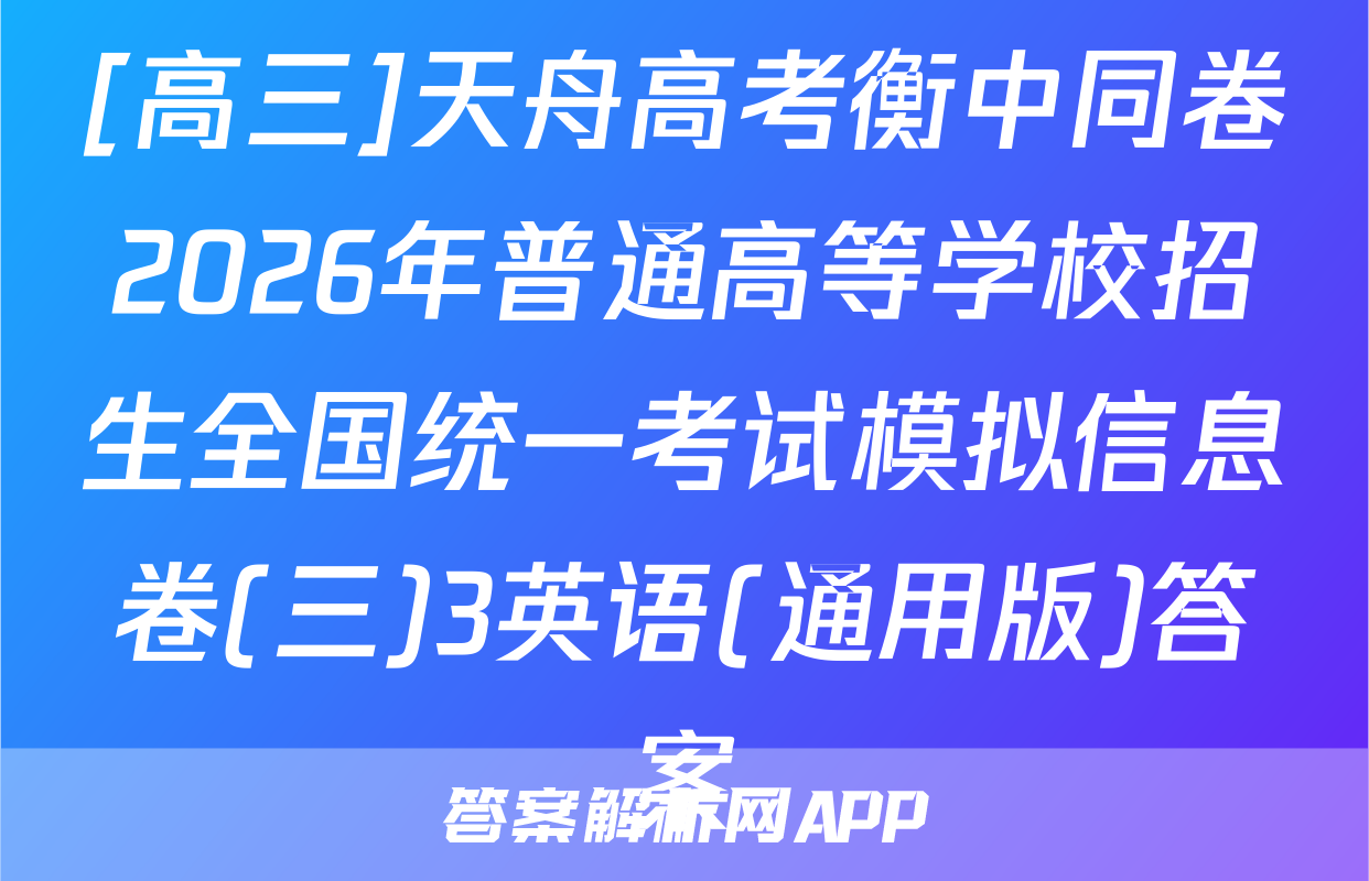 [高三]天舟高考衡中同卷2026年普通高等学校招生全国统一考试模拟信息卷(三)3英语(通用版)答案