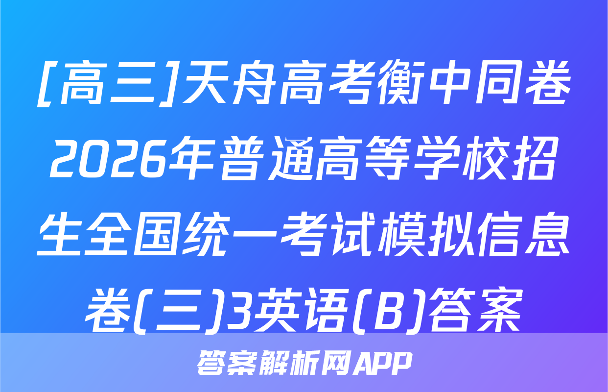 [高三]天舟高考衡中同卷2026年普通高等学校招生全国统一考试模拟信息卷(三)3英语(B)答案