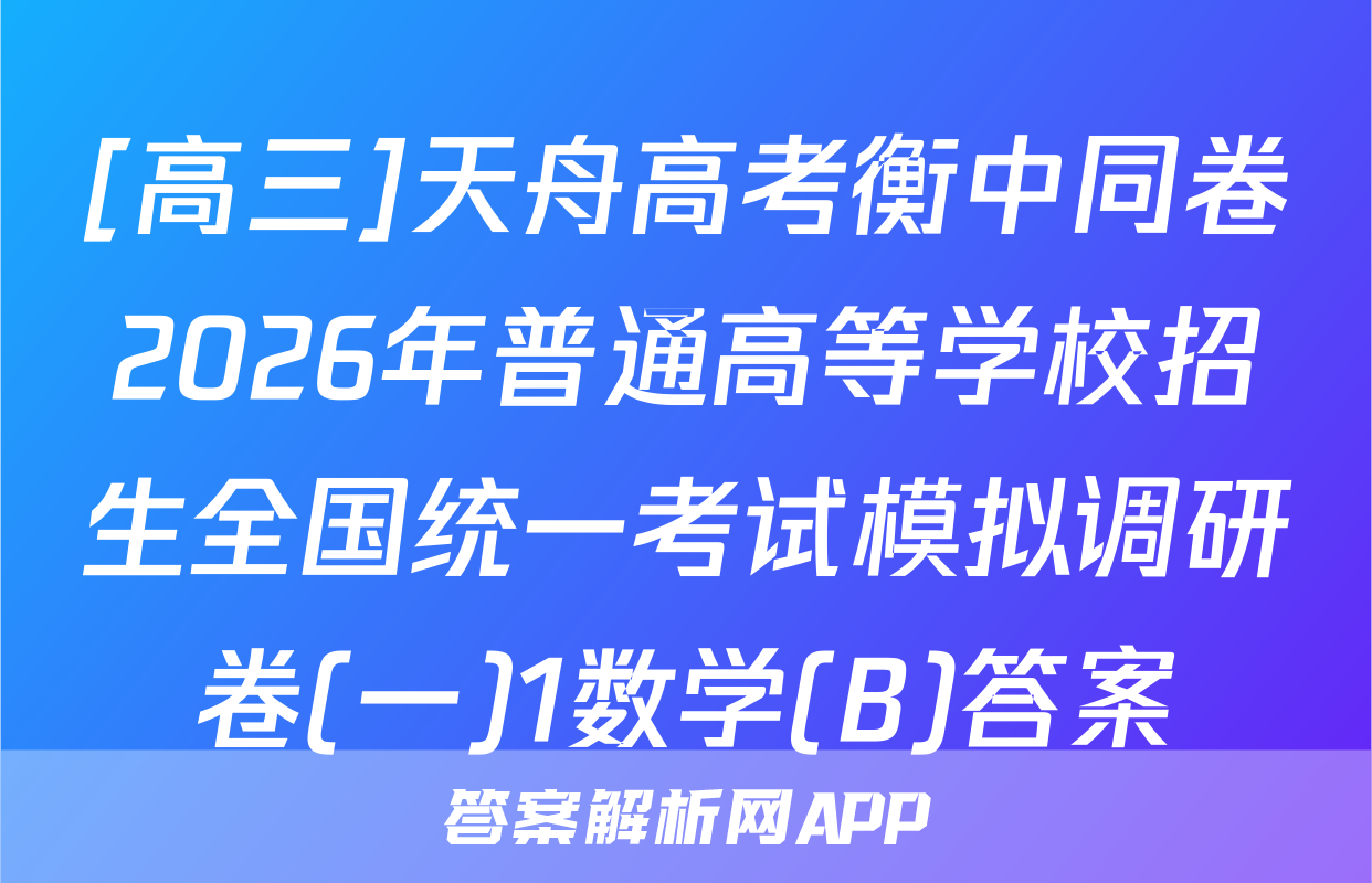 [高三]天舟高考衡中同卷2026年普通高等学校招生全国统一考试模拟调研卷(一)1数学(B)答案